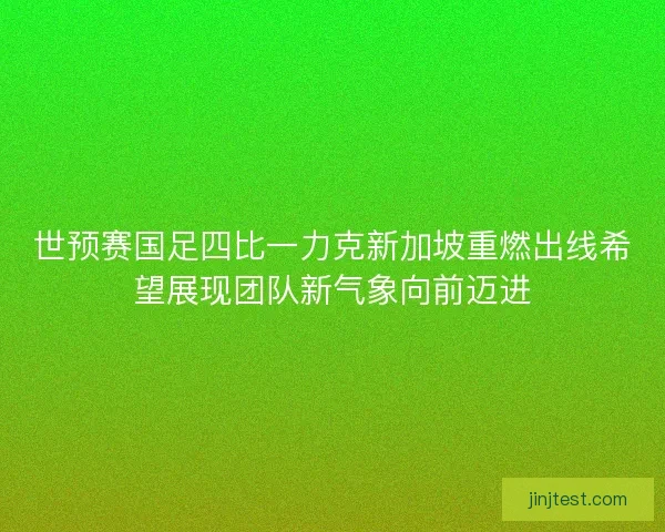 世预赛国足四比一力克新加坡重燃出线希望展现团队新气象向前迈进