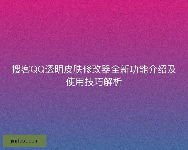 搜客QQ透明皮肤修改器全新功能介绍及使用技巧解析