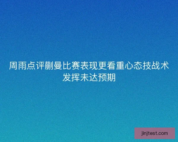 周雨点评蒯曼比赛表现更看重心态技战术发挥未达预期