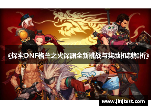 《探索DNF格兰之火深渊全新挑战与奖励机制解析》